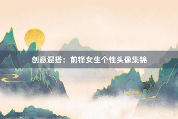 创意混搭：前锋女生个性头像集锦